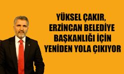Yüksel Çakır, Erzincan Belediye Başkanlığı İçin Yeniden Yola Çıkıyor