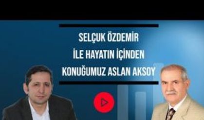 Selçuk Özdemir ile hayatın içinden konuğumuz Aslan Aksoy