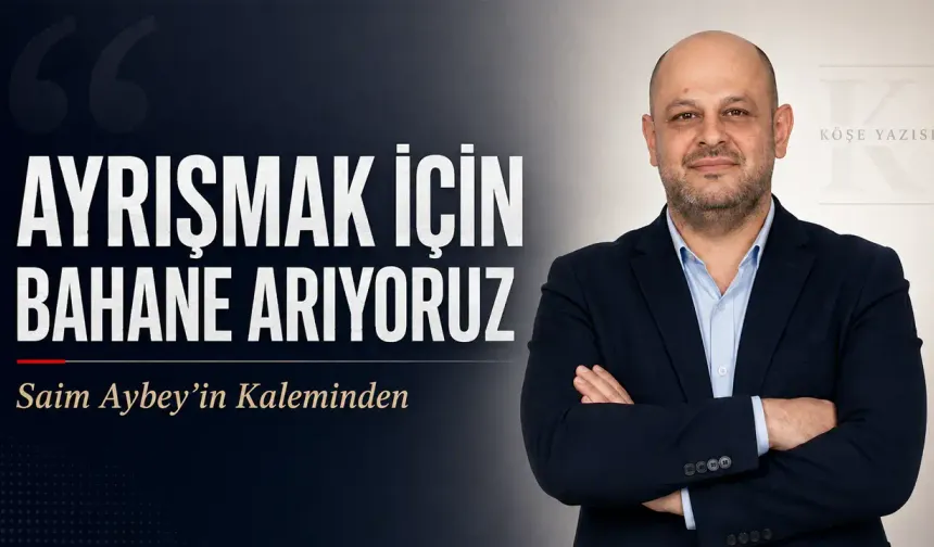 AYRIŞMAK İÇİN BAHANE ARIYORUZ..
