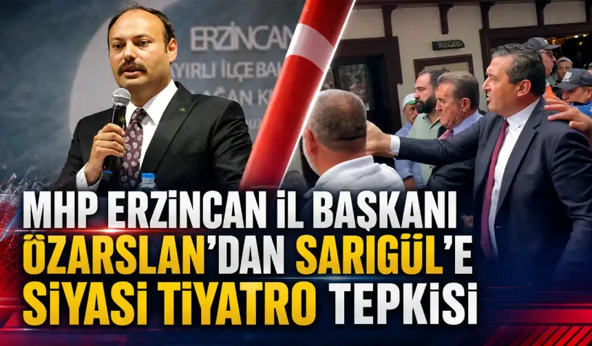 MHP Erzincan İl Başkanı Özarslan’dan Sarıgül’e Siyasi Tiyatro Tepkisi