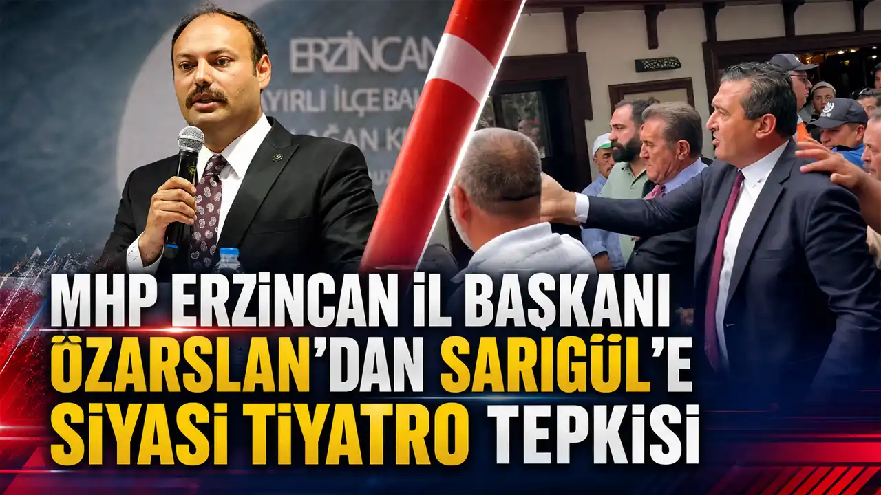 MHP Erzincan İl Başkanı Özarslan’dan Sarıgül’e Siyasi Tiyatro Tepkisi